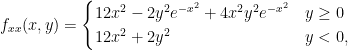 {\displaystyle f_{xx}(x,y)=\begin{cases} 12x^{2}-2y^{2}e^{-x^{2}}+4x^{2}y^{2}e^{-x^{2}} & y\ge 0\\ 12x^{2}+2y^{2} & y<0, \end{cases}}