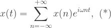 {\displaystyle x(t)=\sum_{n=-\infty}^{+\infty}x(n) e^{i\omega n t}, \mbox{ (*)}}