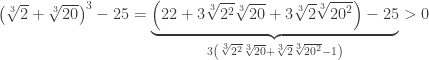 {\left( {\sqrt[3]{2} + \sqrt[3]{{20}}} \right)^3} - 25 = \underbrace {\left( {22 + 3\sqrt[3]{{{2^2}}}\sqrt[3]{{20}} + 3\sqrt[3]{2}\sqrt[3]{{{{20}^2}}}} \right) - 25}_{3\left( {\sqrt[3]{{{2^2}}}\sqrt[3]{{20}} + \sqrt[3]{2}\sqrt[3]{{{{20}^2}}} - 1} \right)} > 0