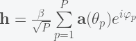 {\mathbf{h}} = \frac{\beta}{\sqrt{P}} \sum\limits_{p = 1}^P {{\mathbf{a}}({\theta _{p}}){e^{i\varphi_{p}}}}
