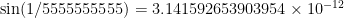 {\sin(1/5555555555)=3.141592653903954\times 10^{-12}}