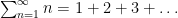 {\sum_{n=1}^\infty n = 1 + 2 + 3 + \ldots}