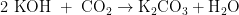 {\text{2 KOH }} + {\text{ C}}{{\text{O}}_{\text{2}}} \to {{\text{K}}_{\text{2}}}{\text{C}}{{\text{O}}_{\text{3}}} + {{\text{H}}_{\text{2}}}{\text{O}}