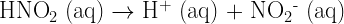 {\text{HNO}}{_{\text{2}}}{\text{ (aq)}} \to {\text{H}}{^{+}}{\text{ (aq) + NO}}{_{\text{2}}}{^{\text{-}}}{\text{ (aq)}}