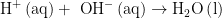 {{\text{H}}^ + }\left( {{\text{aq}}} \right) + {\text{ O}}{{\text{H}}^ - }\left( {{\text{aq}}} \right) \to {{\text{H}}_{\text{2}}}{\text{O}}\left( {\text{l}} \right)