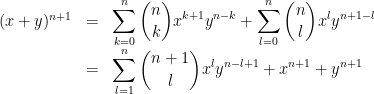 { \displaystyle \begin{array}{rcl} (x+y)^{n+1} &=& \displaystyle\sum_{k=0}^n \dbinom{n}{k} x^{k+1} y^{n-k}+ \displaystyle\sum_{l=0}^n \dbinom{n}{l} x^l y^{n+1-l} \\ &=& \displaystyle \sum_{l=1}^{n} \dbinom{n+1}{l}x^l y^{n-l+1}+x^{n+1}+y^{n+1} \end{array} }