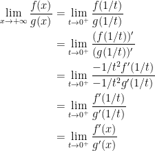 { {\begin{aligned} \displaystyle \lim _{x\rightarrow +\infty}\frac{f(x)}{g(x)} &= \displaystyle \lim_{t \rightarrow 0^+}\frac{f(1/t)}{g(1/t)}\\ &= \displaystyle\lim_{t \rightarrow 0^+}\frac{(f(1/t))'}{(g(1/t))'}\\ &=\displaystyle \lim_{t \rightarrow 0^+}\frac{-1/t^2f'(1/t)}{-1/t^2g'(1/t)}\\ &=\displaystyle \lim_{t \rightarrow 0^+}\frac{f'(1/t)}{g'(1/t)}\\ &=\displaystyle \lim_{t \rightarrow 0^+}\frac{f'(x)}{g'(x)}\\ \end{aligned}}}