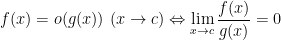 { f(x) = o (g(x)) \,\, (x \rightarrow c) \Leftrightarrow \displaystyle \lim_{x \rightarrow c} \frac{f(x)}{g(x)} = 0}