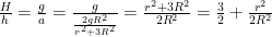 {H \over h} = {g \over a} = {g \over {{{2g{R^2}} \over {{r^2} + 3{R^2}}}}} = {{{r^2} + 3{R^2}} \over {2{R^2}}} = {3 \over 2} + {{{r^2}} \over {2{R^2}}}