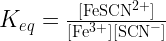 {K_{eq}} = \frac{{[{\text{FeSC}}{{\text{N}}^{2 + }}]}}  {{[{\text{F}}{{\text{e}}^{3 + }}][{\text{SC}}{{\text{N}}^ - }]}}