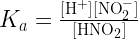 {K_a} = \frac{{[{{\text{H}}^ + }][{\text{NO}}_2^ - ]}}  {{[{\text{HN}}{{\text{O}}_2}]}}