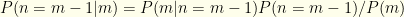 {P(n=m-1|m)= P(m|n=m-1)P(n=m-1)/P(m)}