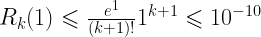 {R_k}(1) \leqslant \frac{{{e^1}}}{{(k + 1)!}}{1^{k + 1}} \leqslant {10^{ - 10}} 