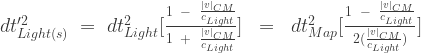 {dt'^2_{Light(s)}}\;=\;{dt^2_{Light}}[\frac{1 \;\;-\;\;\frac{|v|_{CM}}{c_{Light}}}{1 \;\;+\;\;\frac{|v|_{CM}}{c_{Light}}}]\;\;=\;\;{dt^2_{Map}}[\frac{1 \;\;-\;\;\frac{|v|_{CM}}{c_{Light}}}{2(\frac{|v|_{CM}}{c_{Light}})}]\;
