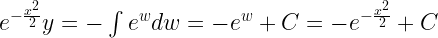 {e^{ - \frac{{{x^2}}}{2}}}y =  - \int {{e^w}dw = -{e^w} + C =  - } {e^{ - \frac{{{x^2}}}{2}}} + C 
