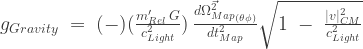 {g_{Gravity}}\;=\;(-)(\frac{m'_{Rel}\,G}{c^2_{Light}})\,\frac{\vec{d\Omega^2_{Map}}_{(\theta \phi)}}{dt^2_{Map}}\sqrt{1\;-\;\frac{|v|^2_{CM}}{c^2_{Light}}}