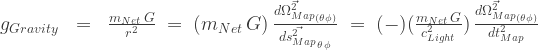 {g_{Gravity}}\;\;=\;\;\frac{m_{Net}\,G}{r^2}\;=\;({m_{Net}\,G})\,\frac{\vec{d\Omega^2_{Map}}_{(\theta \phi)}}{\vec{ds^2_{Map}}_{\theta \, \phi}}\;=\;(-)(\frac{m_{Net}\,G}{c^2_{Light}})\,\frac{\vec{d\Omega^2_{Map}}_{(\theta \phi)}}{{dt^2_{Map}}}