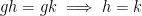 {gh=gk \implies h=k}