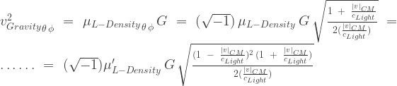 {v^2_{Gravity}}_{\theta \, \phi}\,\,=\,\,{\mu_{L-Density}}_{\theta \, \phi}\,{G}\,\,=\,\,(\sqrt{-1})\,{\mu_{L-Density}}\,G\,\sqrt{\frac{1\;\;+\;\;\frac{|v|_{CM}}{c_{Light}}}{2(\frac{|v|_{CM}}{c_{Light}})}}\,\,=\,\,\dots\dots\,\,=\,\,(\sqrt{-1}){\mu'_{L-Density}}\,{G}\,\sqrt{\frac{(1\;\;-\;\;\frac{|v|_{CM}}{c_{Light}})^2\,(1\;\;+\;\;\frac{|v|_{CM}}{c_{Light}})}{2(\frac{|v|_{CM}}{c_{Light}})}}