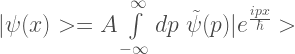 |\psi(x)> = A  \int\limits_{-\infty}^{\infty} dp \  \tilde{\psi}(p) |e^{\frac{ipx}{\hbar}}> 