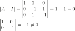 |A-I|=\begin{vmatrix}1&0&0\\0&-1&1\\0&1&-1\end{vmatrix}=1-1=0\\\\\begin{vmatrix}1&0\\0&-1\end{vmatrix}=-1\neq0