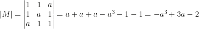 |M|=\begin{vmatrix}1&1&a\\1&a&1\\a&1&1\end{vmatrix}=a+a+a-a^3-1-1=-a^3+3a-2