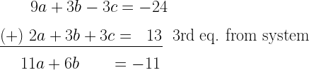 ~~~~~~~9a+3b-3c=-24\\*~\\*\underline{(+)~2a+3b+3c=~~13}~~\text{3rd eq. from system}\\*~\\*~~~~~11a+6b~~~~~~=-11