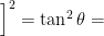  \Big]^2 = \tan^2 \theta = 