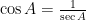  \cos { A } = \frac { 1 }{ \sec { A } } 