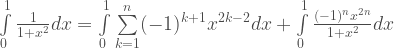  \int\limits_{0}^{1}\frac{1}{1+x^2}dx=\int\limits_{0}^{1}\sum\limits_{k=1}^{n}(-1)^{k+1}x^{2k-2} dx + \int\limits_{0}^{1}\frac{(-1)^{n} x^{2n}}{1+x^2}dx