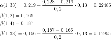  \begin{aligned}\\ &\alpha (1,33)=0,219+\frac{0,228-0,219}{0,2}\cdot 0,13=0,22485\\ &\beta (1,2)=0,166\\ &\beta (1,4)=0,187\\ &\beta (1,33)=0,166+\frac{0,187-0,166}{0,2}\cdot 0,13=0,17965\\ \end{aligned}