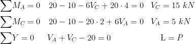  \begin{aligned} \\ \sum&{M_A}=0 & 20&-10-6V_C+20\cdot 4=0 & V_C&=15\ kN\\ \sum&{M_C}=0 & 20&-10-20\cdot 2+6V_A=0 & V_A&=5\ kN\\ \sum&{Y}=0 & V_A&+V_C-20=0 & &\L=P\\ \\ \end{aligned} 