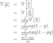  \begin{array}{lcl} \mathbb{V}\left[\hat{\mu}\right] & = & \mathbb{V}\left[\frac{\hat{p}}{q}\right] \\ & = & \mathbb{V}\left[\frac{X}{nq}\right] \\ & = & \frac{1}{n^2q^2} \mathbb{V}\left[X\right] \\ & = & \frac{1}{n^2q^2} n p(1-p) \\ & = & \frac{1}{n^2q^2} n \mu q (1- \mu q) \\ & = & \frac{\mu (1- \mu q)}{nq} \end{array} 