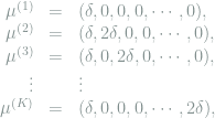  \begin{array}{rcl} \mu^{(1)} &=& (\delta, 0, 0, 0, \cdots, 0), \\ \mu^{(2)} &=& (\delta, 2\delta, 0, 0, \cdots, 0), \\ \mu^{(3)} &=& (\delta, 0, 2\delta, 0, \cdots, 0), \\ \vdots & & \vdots \\ \mu^{(K)} &=& (\delta, 0, 0, 0, \cdots, 2\delta), \end{array} 