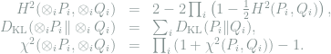  \begin{array}{rcl} H^2(\otimes_i P_i, \otimes_i Q_i) &=& 2 - 2\prod_i \left(1-\frac{1}{2}H^2(P_i, Q_i) \right),\\ D_{\text{KL}}(\otimes_i P_i\| \otimes_i Q_i) &=& \sum_i D_{\text{KL}}(P_i \| Q_i), \\ \chi^2(\otimes_i P_i, \otimes_i Q_i) &=& \prod_i \left(1 + \chi^2( P_i, Q_i)\right) - 1. \end{array} 