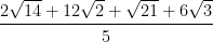  \cfrac{2\sqrt{14}+12\sqrt{2}+\sqrt{21}+6\sqrt{3}}{5}