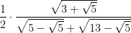  \dfrac{1}{2} \cdot \dfrac{\sqrt{3+\sqrt{5}}}{\sqrt{5-\sqrt{5}}+\sqrt{13-\sqrt{5}}} 