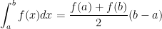  \displaystyle\int_{a}^{b}f(x)dx=\frac{f(a)+f(b)}{2}(b-a) 