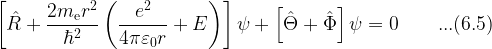  \displaystyle \left[ \hat{R} + \frac{2 m_{\rm e} r^2}{\hbar^2} \left( \frac{e^2}{4\pi\varepsilon_0 r} + E \right) \right] \psi + \left[ \hat{\Theta} + \hat{\Phi}\right] \psi = 0   \hspace{1cm}...(6.5)