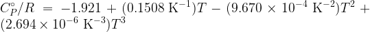  \displaystyle C^\circ_P / R = -1.921 + (0.1508 {\rm\ K^{-1}})T -(9.670 \times 10^{-4} {\rm\ K^{-2}}) T^2 + (2.694 \times 10^{-6} {\rm\ K^{-3}}) T^3 