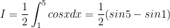  \displaystyle I=\frac{1}{2}\int_{1}^{5}cosxdx=\frac{1}{2}(sin5-sin1) 