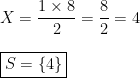  \displaystyle X = \frac{1 \times 8}{2}= \frac{8}{2}=4 \bigskip \\ \boxed{S=\{ 4 \}} 