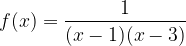  \displaystyle f(x) = \frac {1} {(x-1) (x-3)} 