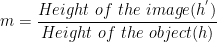  \displaystyle m=\frac{{Height\text{ }of\text{ }the\text{ }image({{h}^{'}})}}{{Height\text{ }of\text{ }the\text{ }object(h)}}