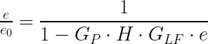  \frac{e}{e_{0}} = \dfrac{1}{1 - G_{P} \cdot H \cdot G_{LF} \cdot e} 