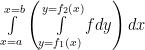  \int\limits_{x = a}^{x = b} {\left( {\int\limits_{y = {f_1}(x)}^{y = {f_2}(x)} {fdy} } \right)dx} 