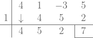  \large {\begin{array}{r|cccc}   & \ 4 \ & \ 1 \ & \ -3 \ & \ 5 \ \\ 1 & \downarrow & 4 & 5 & 2 \\ \hline   & 4  & 5 & 2 & \multicolumn{1}{|c}{7} \\ \cline{5-5} \end{array}} 