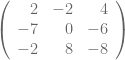  \left( {\begin{array}{rrr} 2 & -2 & 4 \\ -7 & 0 & -6 \\ -2 & 8 & -8 \\ \end{array} } \right) 