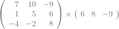  \left( {\begin{array}{rrr} 7 & 10 & -9 \\ 1 & 5 & 6 \\ -4 & -2 & 8 \\ \end{array} } \right) \times \left( {\begin{array}{rrr} 6 & 8 & -9 \\ \end{array} } \right) 