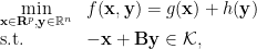  \begin{array}{ll} \displaystyle\min_{\mathbf{x}\in\mathbf{R}^p, \mathbf{y}\in\mathbb{R}^n} & f(\mathbf{x},\mathbf{y}) = g(\mathbf{x}) +h(\mathbf{y}) \\ \text{s.t.} & -\mathbf{x}+\mathbf{B}\mathbf{y} \in\mathcal{K}, \end{array} 